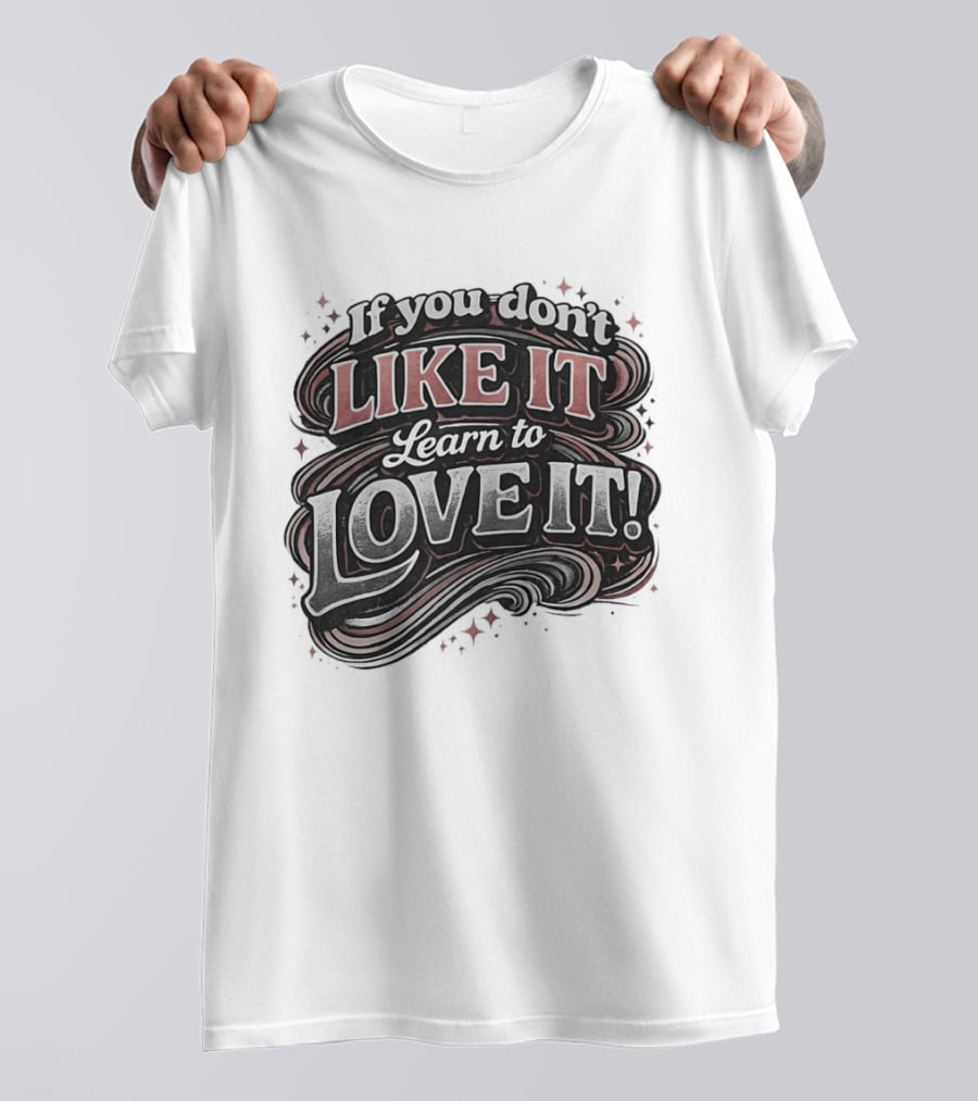 If You Don't Like It Learn To Love It T-Shirt