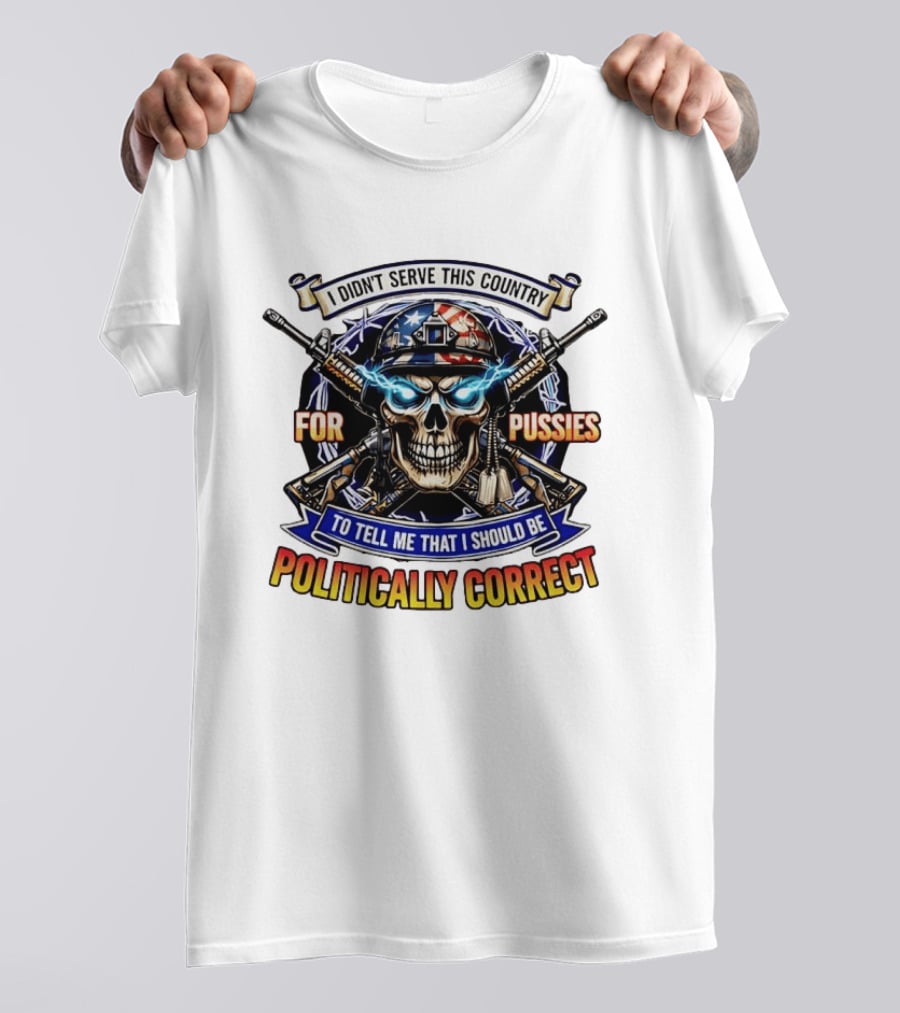 I Didn't Serve This Country For Pussies Skull Cross Guns Politically Correct T-Shirt
