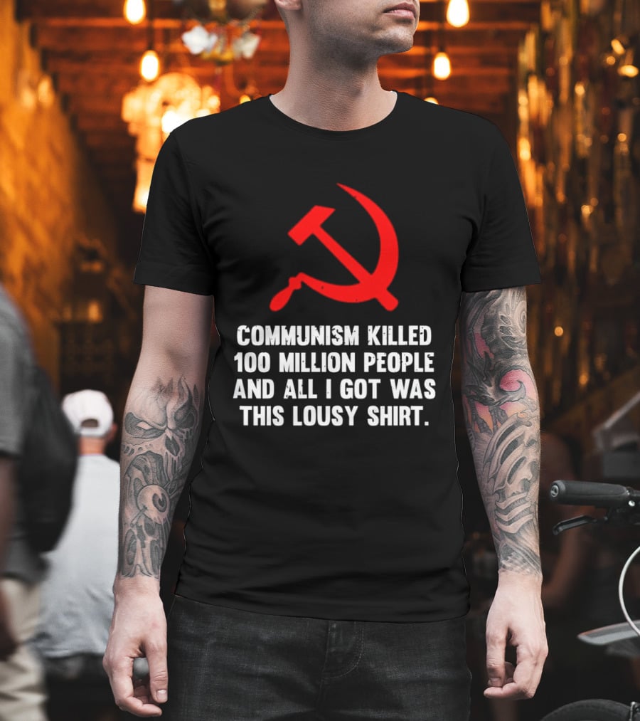Communism Killed 100 Million People And All I Got Was This Lousy Hammer And Sickle T-Shirt