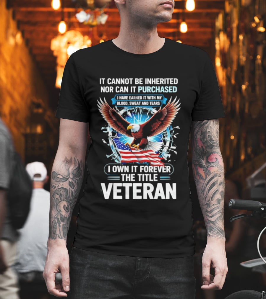 It Cannot Be Inherited Nor Purchased Blood Sweat Tears Eagle American Flag Veteran T-Shirt