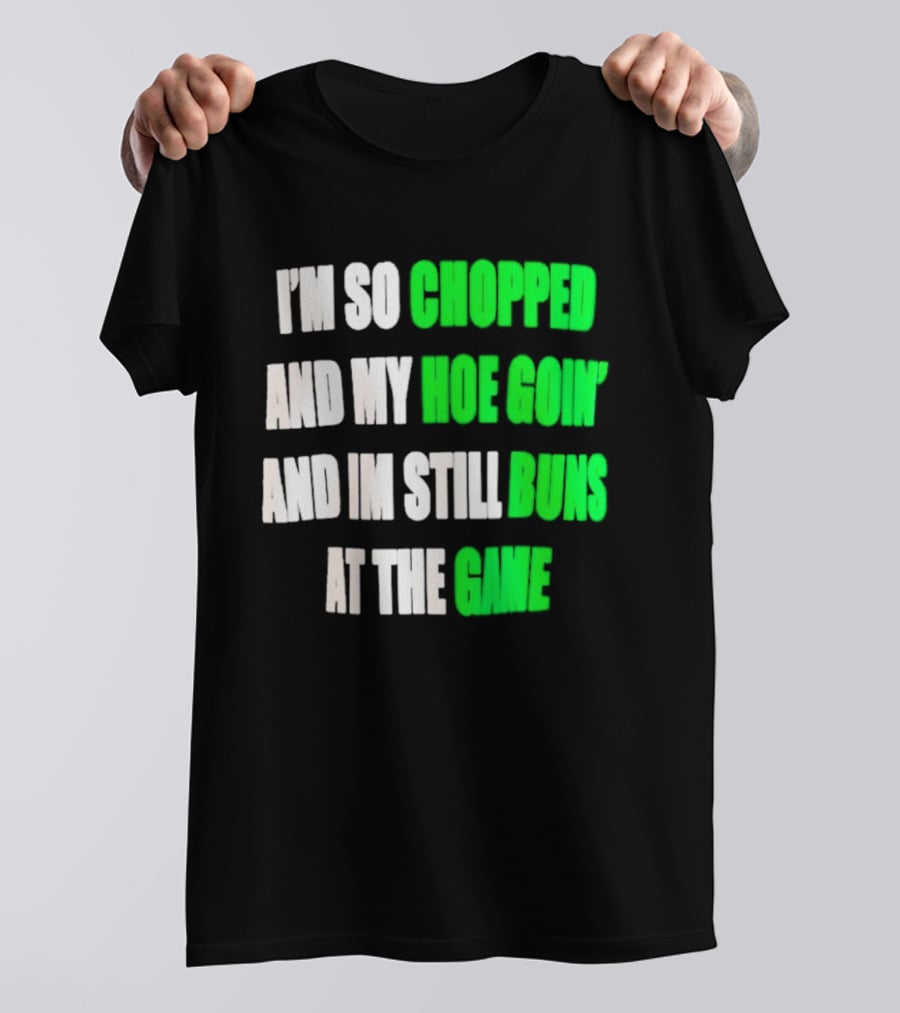 I'm So Chopped And My Hoe Goin' And I'm Still Runs At The Game T-Shirt