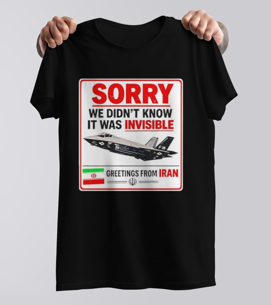 Sorry We Didn't Know It Was Invisible F 35 Fighter Jet Greetings From Iran T-Shirt
