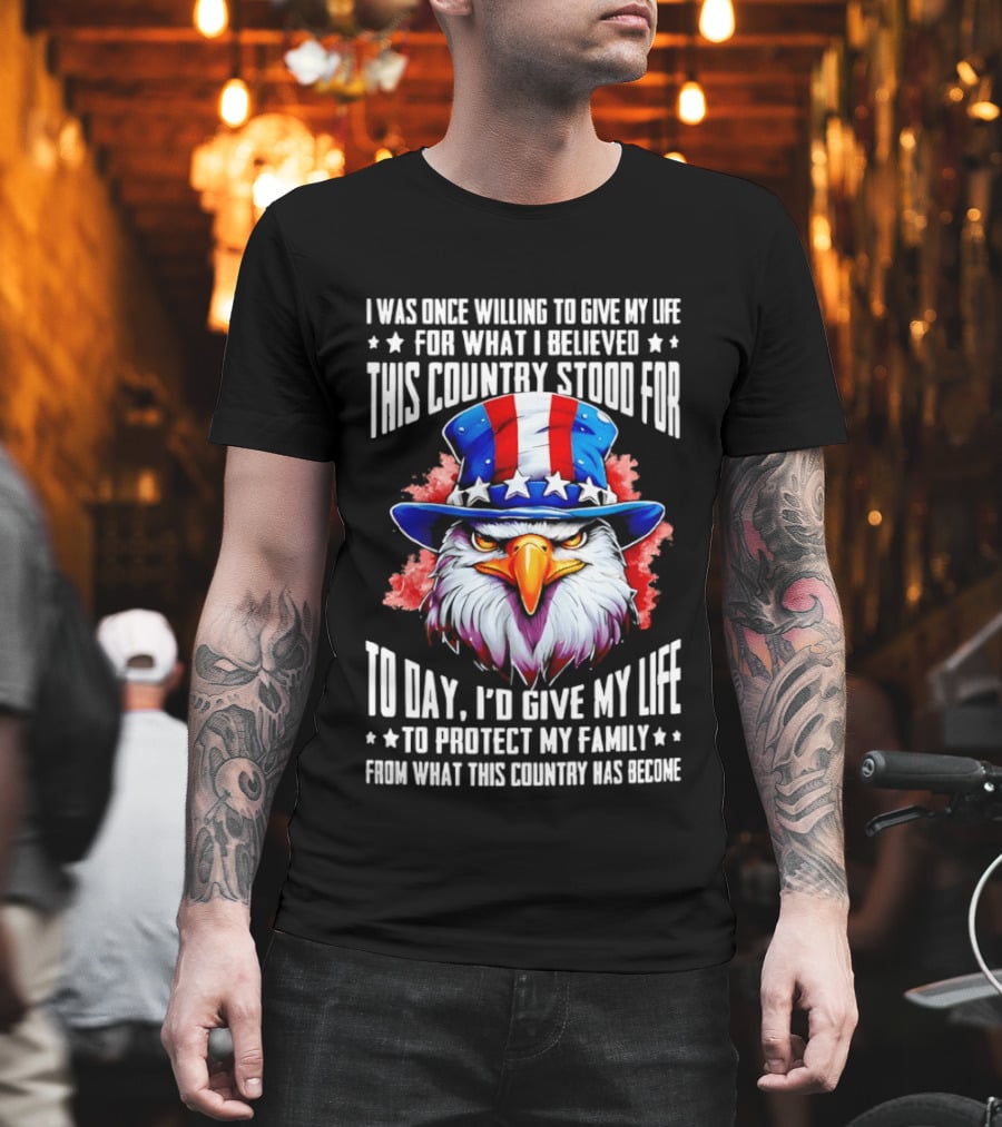 Eagle I Was Once Willing To Give My Life For What I Believed This Country Stood For Today T-Shirt