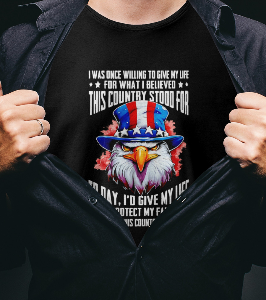 Eagle I Was Once Willing To Give My Life For What I Believed This Country Stood For Today T-Shirt