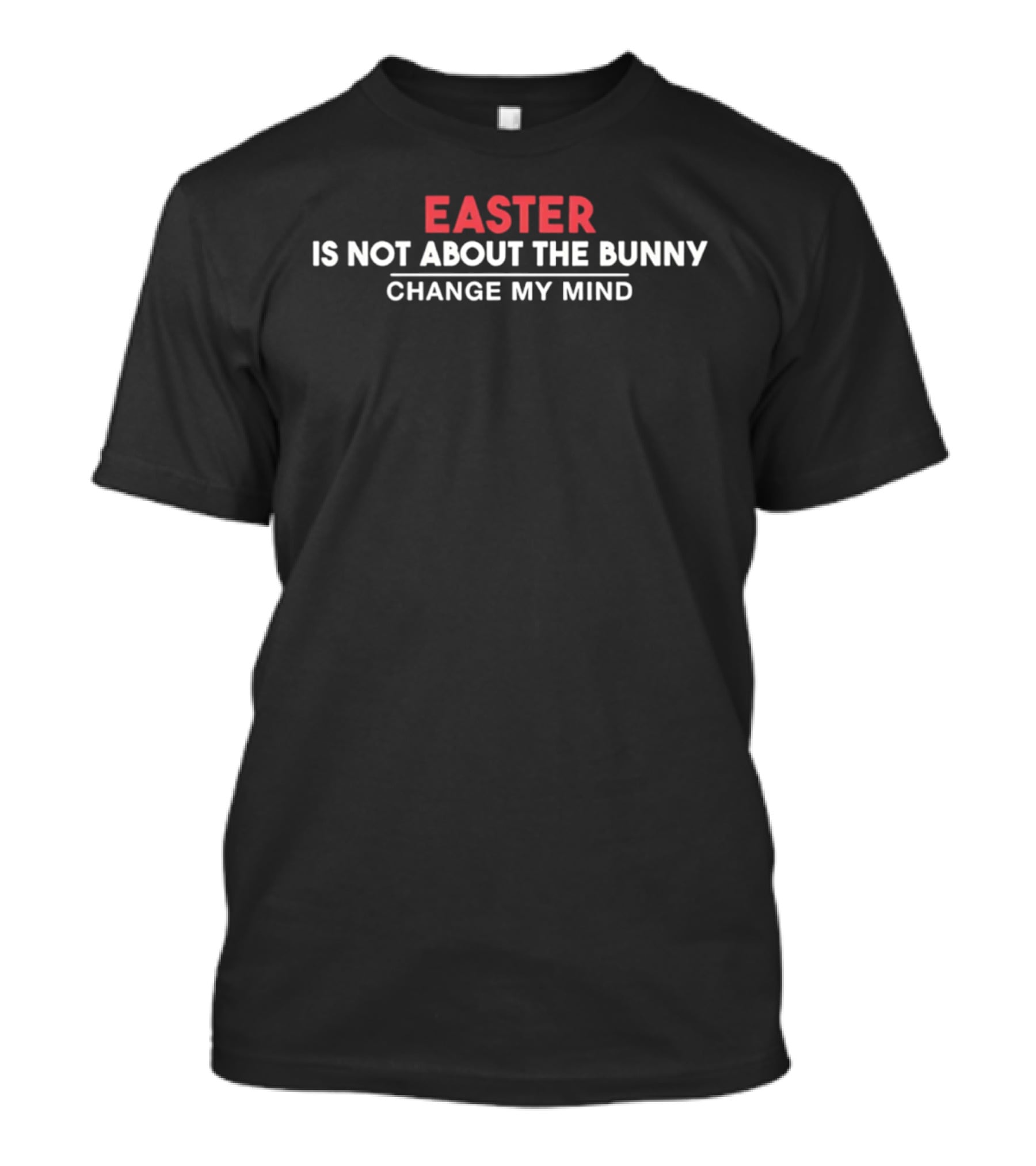 Easter Is Not About The Bunny Change My Mind T-Shirt