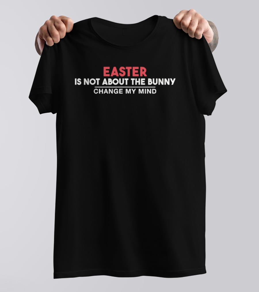 Easter Is Not About The Bunny Change My Mind T-Shirt