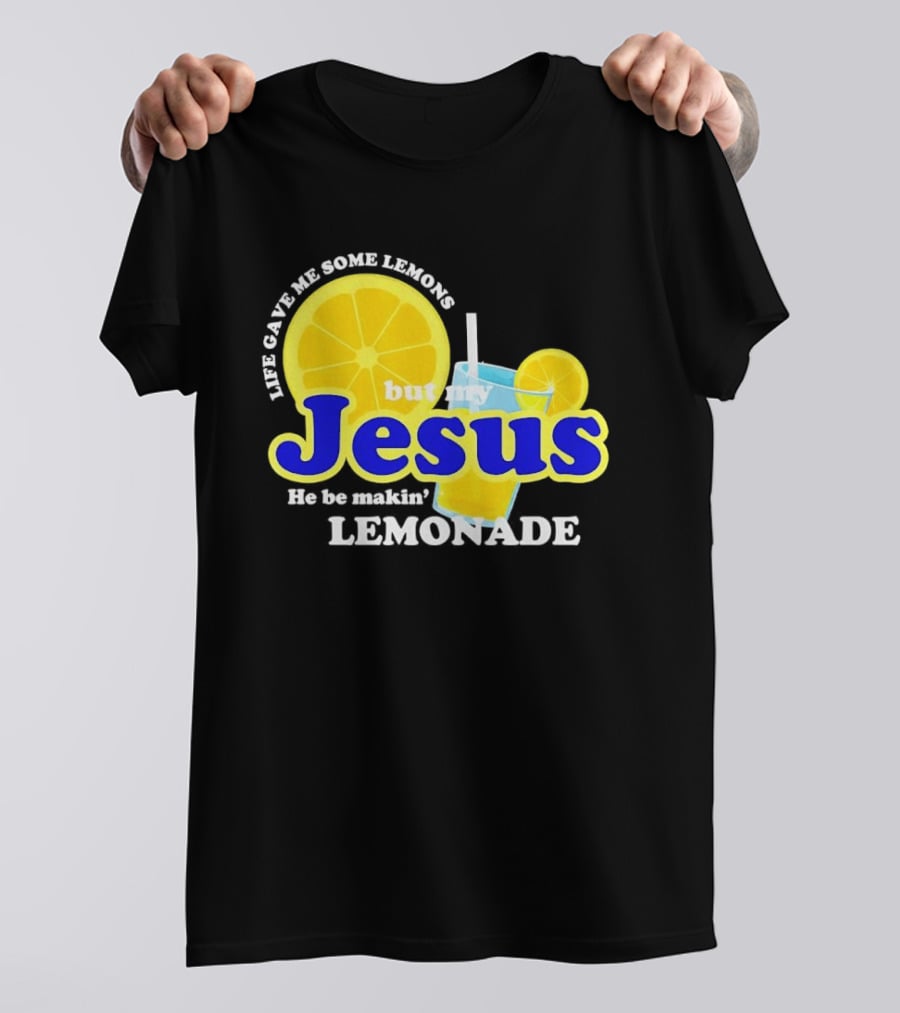 Life Gave Me Some Lemons But My Jesus He Be Makin' Lemonade T-Shirt
