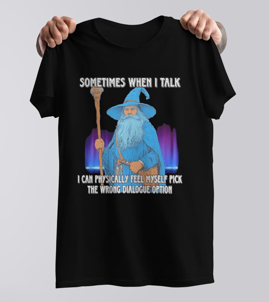 Sometimes When I Talk I Can Physically Feel Myself Pick The Wrong Dialogue Option Wizard T-Shirt