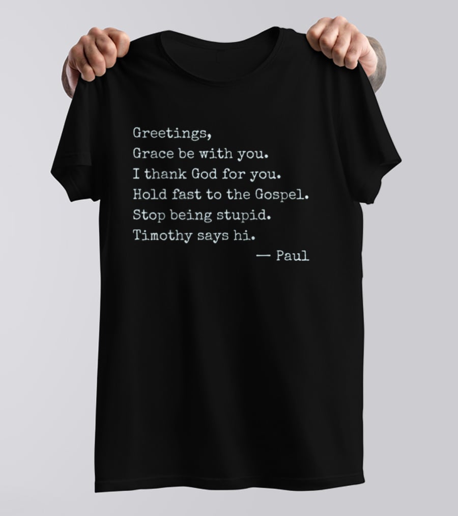 Greetings Grace Be With You I Thank God For You Hold Fast To The Gospel Stop Being Stupid Timothy Says Hi Paul T-Shirt