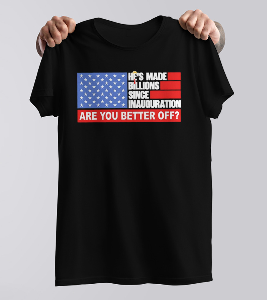 He's Made Billions Since Inauguration Are You Better Off American Flag T-Shirt