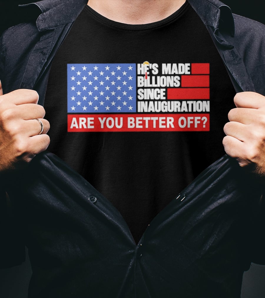 He's Made Billions Since Inauguration Are You Better Off American Flag T-Shirt