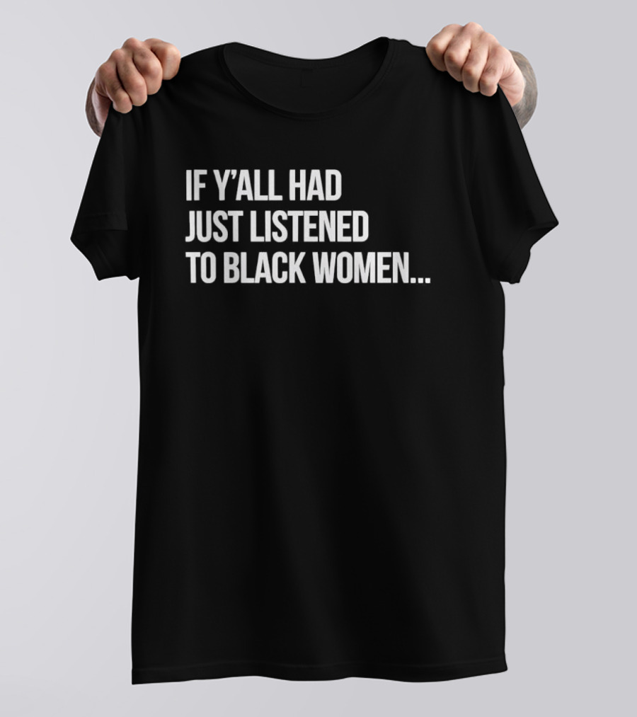 If Y'all Had Just Listened To Black Women T-Shirt