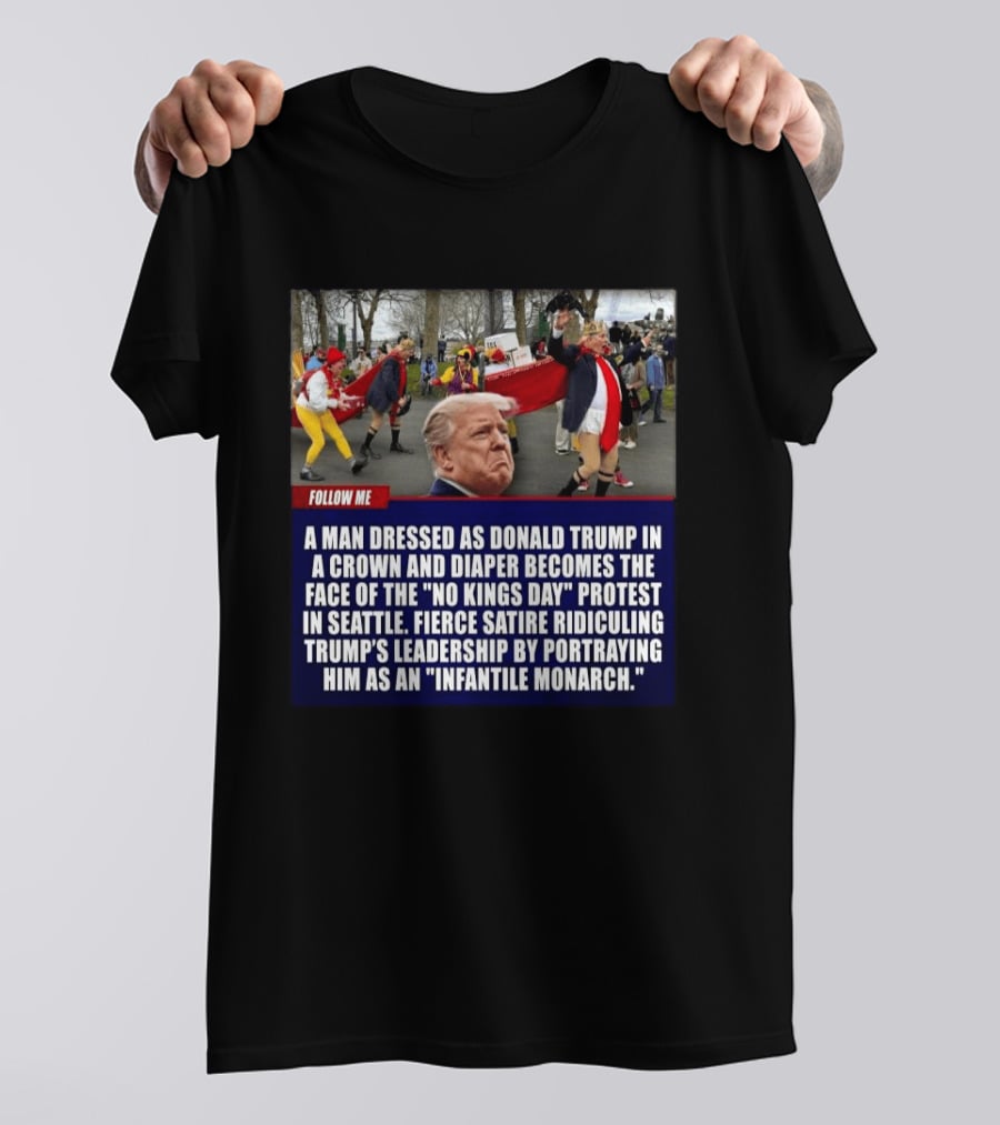 Fierce Satire Ridiculing Trump's Leadership As "Infantile Monarch" On No Kings Day Protest In Seattle T-Shirt