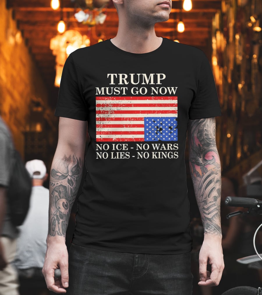 Trump Must Go Now No Ice No Wars No Lies No Kings American Flag T-Shirt