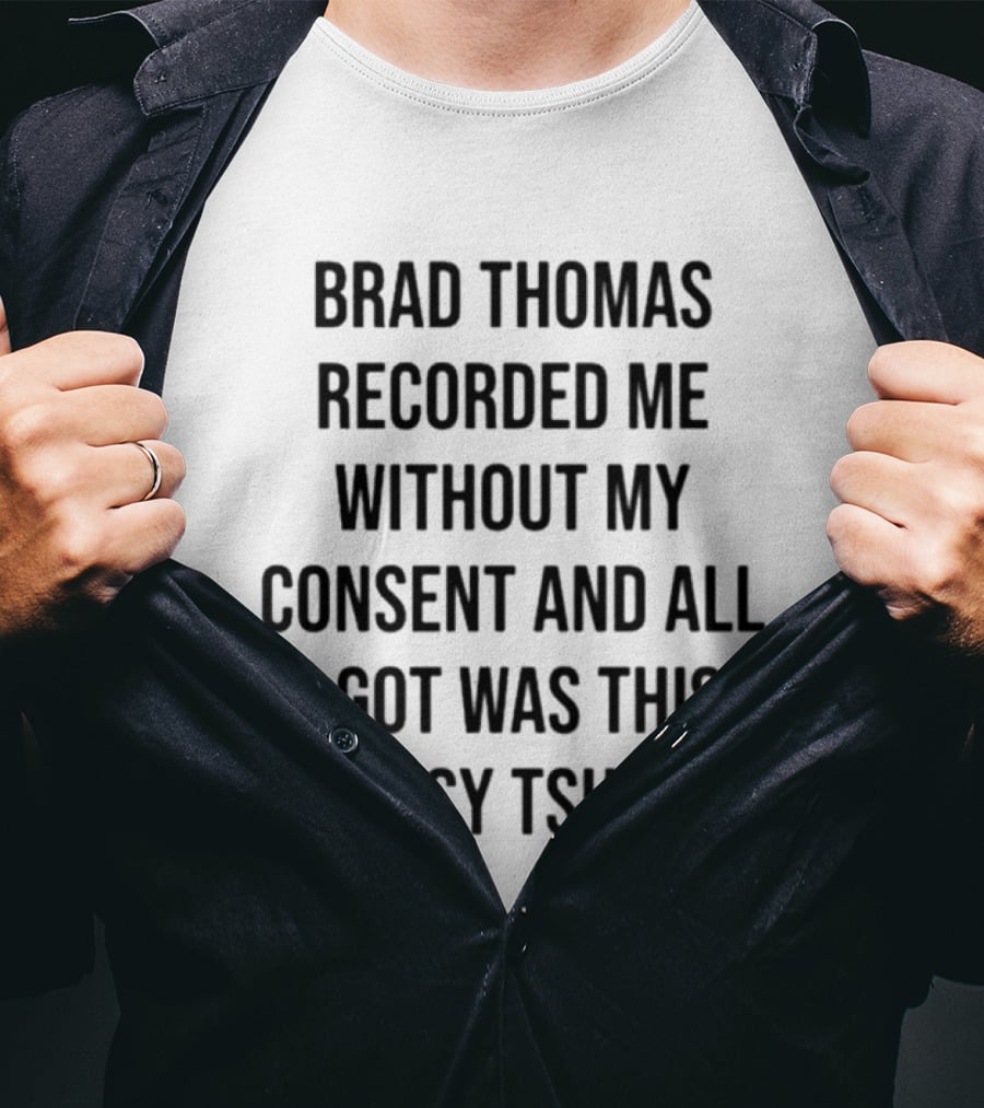Brad Thomas Recorded Me Without My Consent And All I Got Was This Lousy T-Shirt