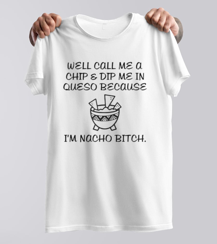 Well Call Me A Chip & Dip Me In Queso Because I'm Nacho Bitch Fun Cheese Bowl T-Shirt