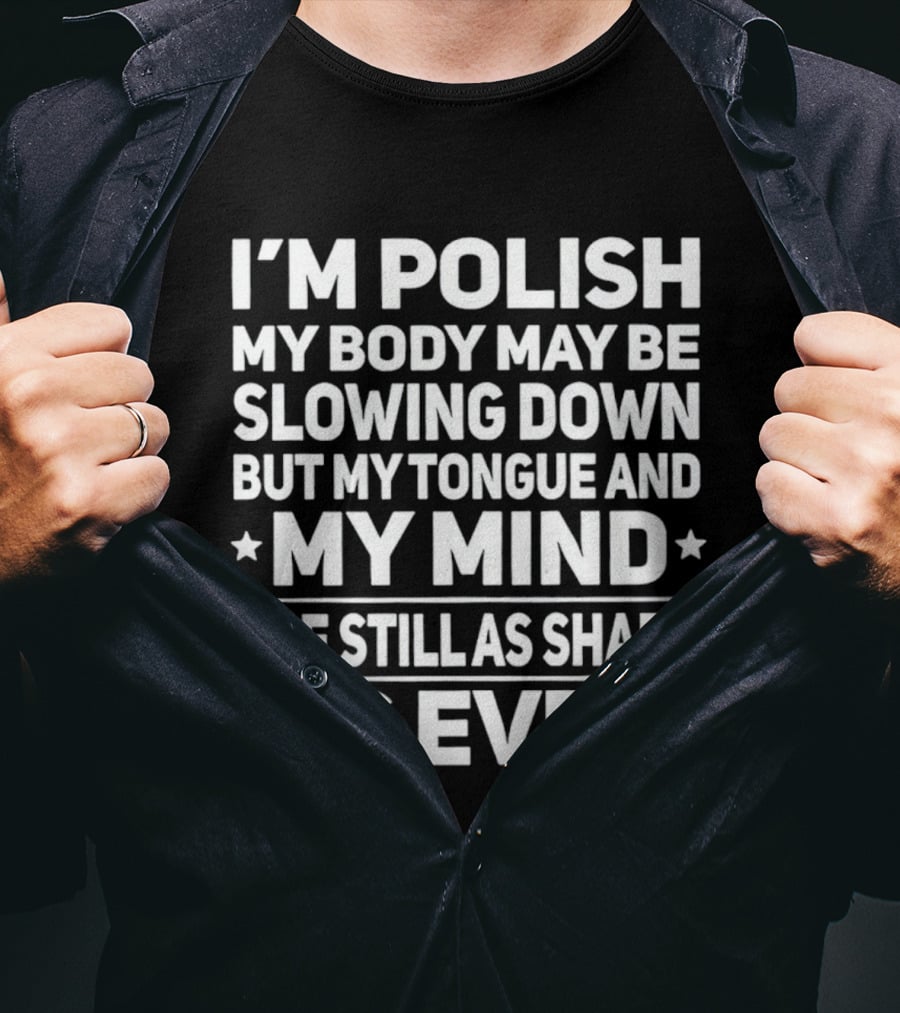 I'm Polish My Body May Be Slowing Down But My Tongue And My Mind Are Still As Sharp As Ever T-Shirt