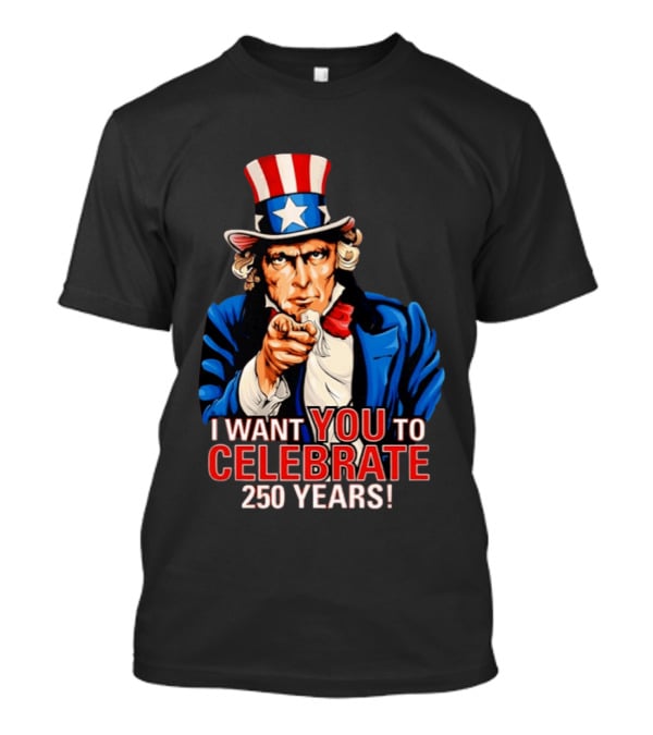 Uncle Sam I Want You To Celebrate 250 Years T-Shirt