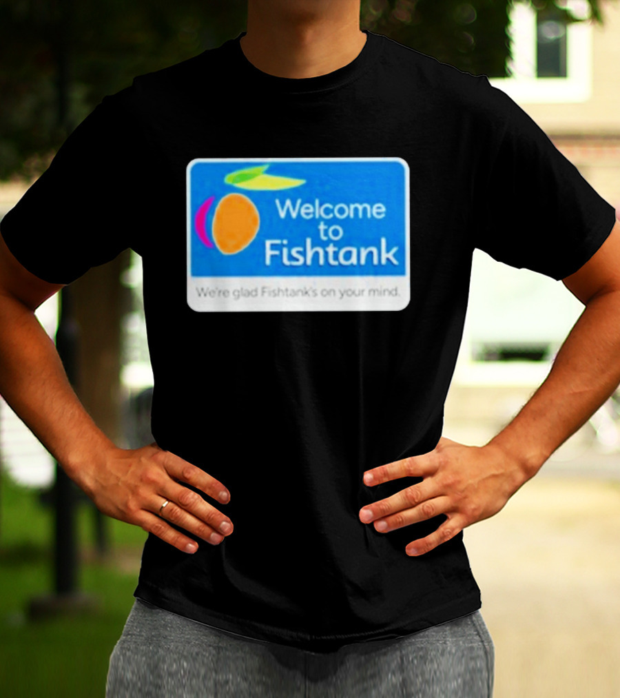 Welcome To Fishtank We're Glad Fishtank's On Your Mind T-Shirt