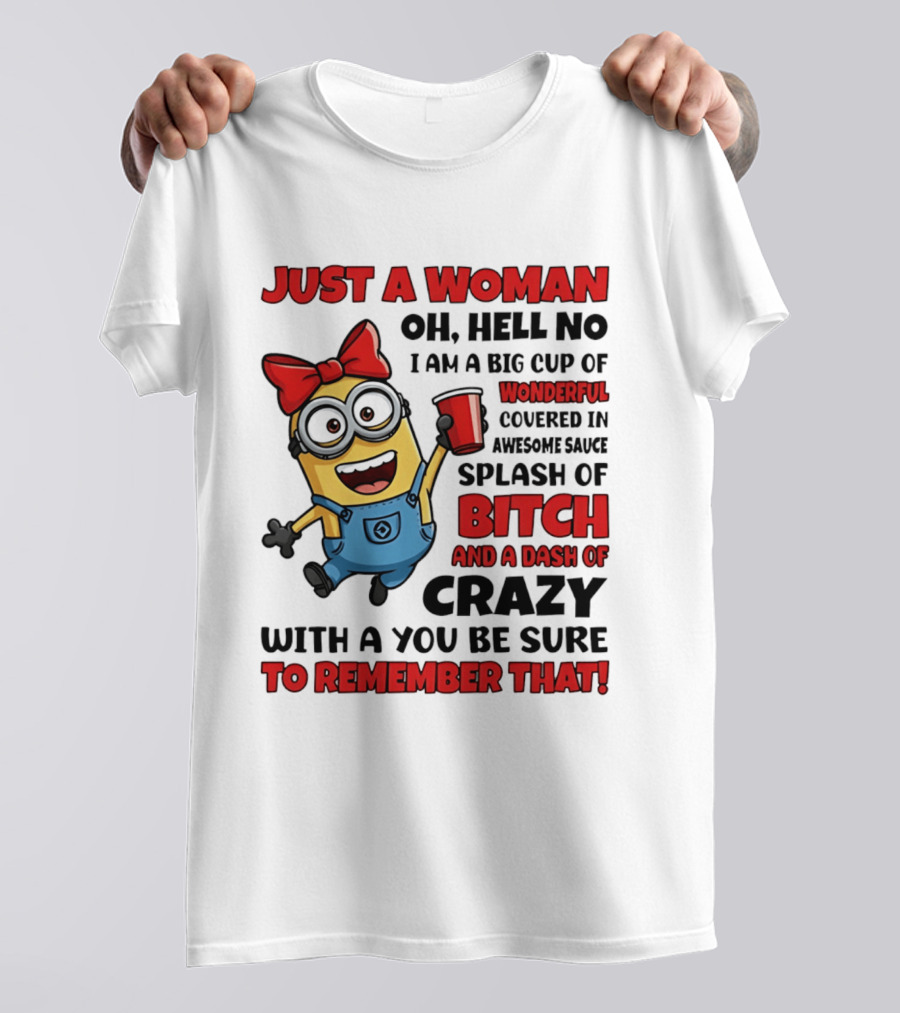 Just A Woman Oh Hell No Minion Big Cup Of Wonderful Covered In Awesome Sauce Splash Of Bitch Dash Of Crazy T-Shirt