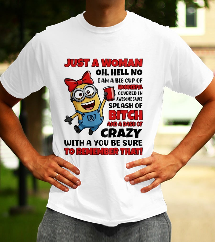 Just A Woman Oh Hell No Minion Big Cup Of Wonderful Covered In Awesome Sauce Splash Of Bitch Dash Of Crazy T-Shirt