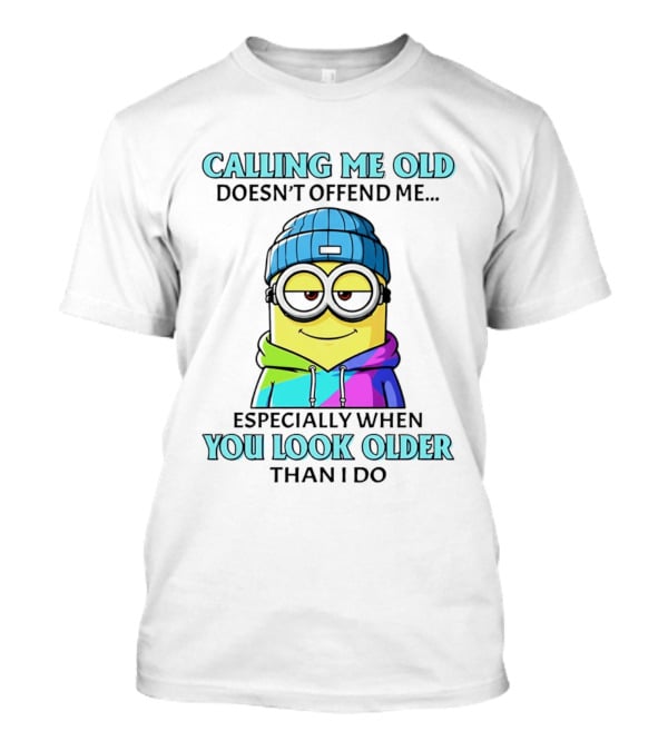 Calling Me Old Doesn't Offend Me Especially When You Look Older Than I Do Minion T-Shirt