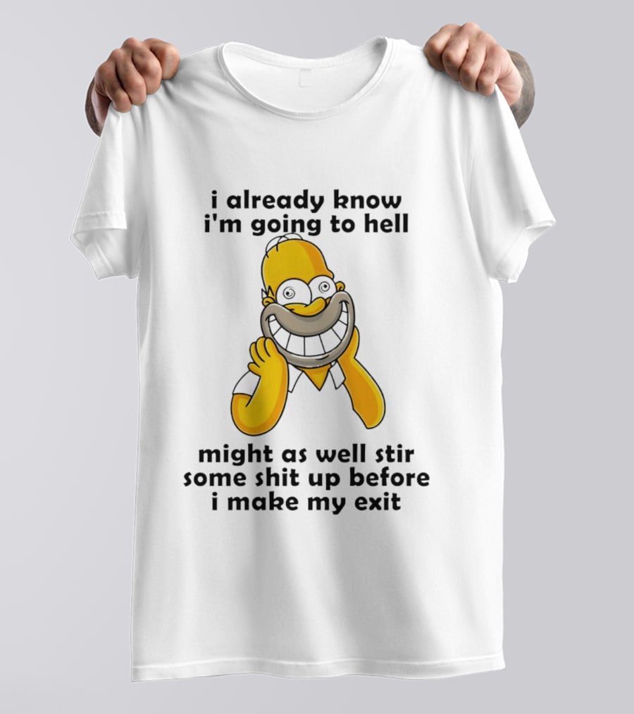 Simpsons Homer I Already Know I'm Going To Hell Might As Well Stir Some Shit Up Before I Make My Exit T-Shirt
