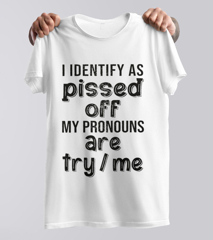 I Identify As Pissed Off My Pronouns Are Try Me T-Shirt