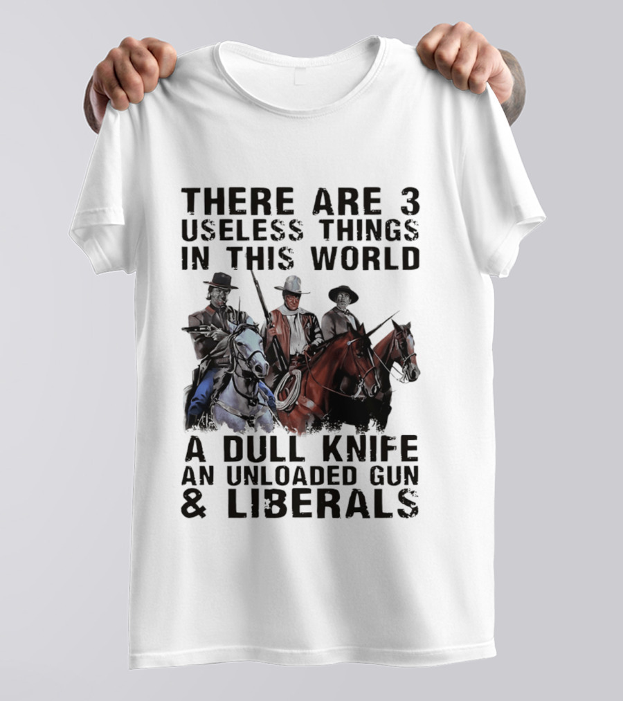 There Are 3 Useless Things In This World A Dull Knife An Unloaded Gun & Liberals With Cowboys On Horses T-Shirt