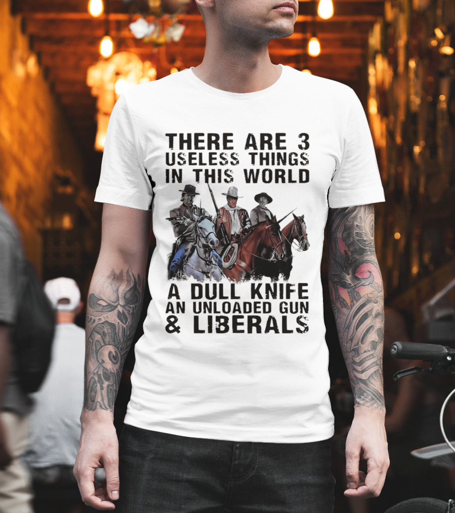 There Are 3 Useless Things In This World A Dull Knife An Unloaded Gun & Liberals With Cowboys On Horses T-Shirt