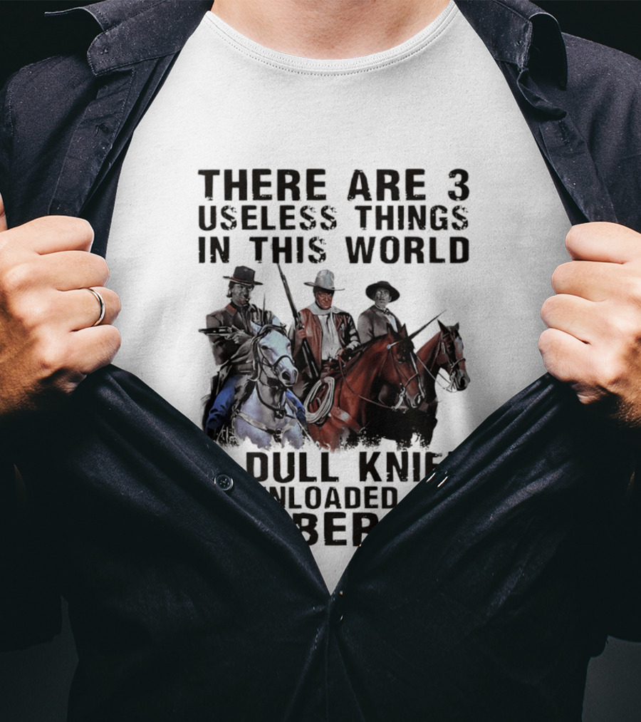 There Are 3 Useless Things In This World A Dull Knife An Unloaded Gun & Liberals With Cowboys On Horses T-Shirt