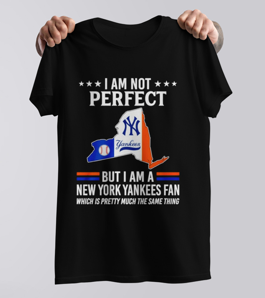 I Am Not Perfect New York Yankees Fan Which Is Pretty Much The Same Thing T-Shirt