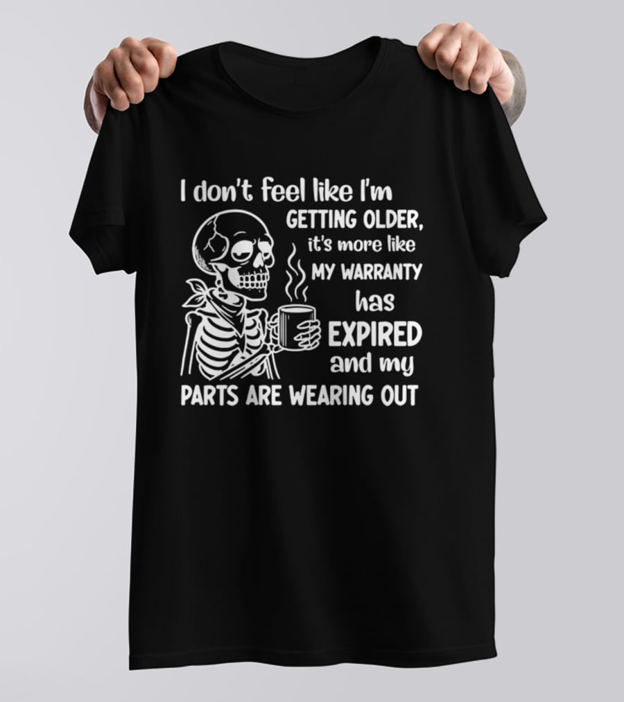 I Don't Feel Like I'm Getting Older It's More Like My Warranty Has Expired And My Parts Are Wearing Out Skeleton T-Shirt