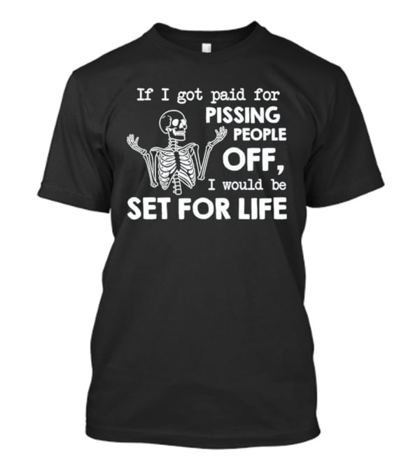 If I Got Paid For Pissing People Off Skeleton Set For Life T-Shirt
