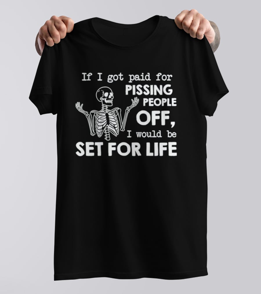 If I Got Paid For Pissing People Off Skeleton Set For Life T-Shirt