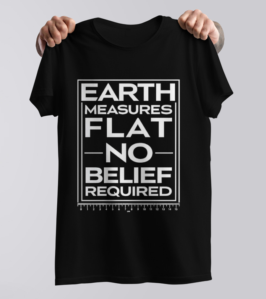 Earth Measures Flat No Belief Required T-Shirt