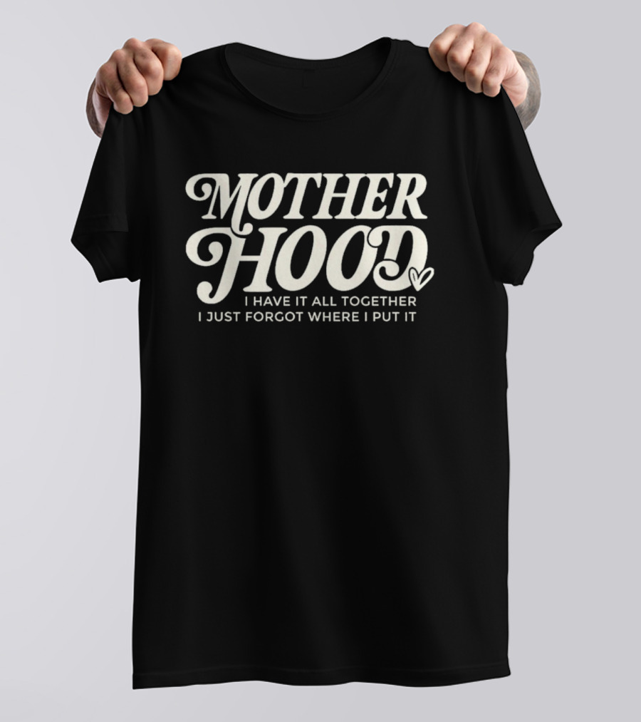 Motherhood I Have It All Together I Just Forgot Where I Put It Heart T-Shirt