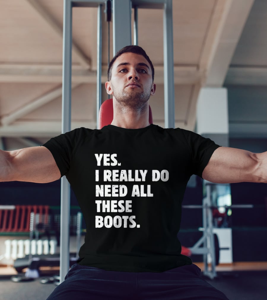Yes I Really Do Need All These Boots Fun Fashion T-Shirt