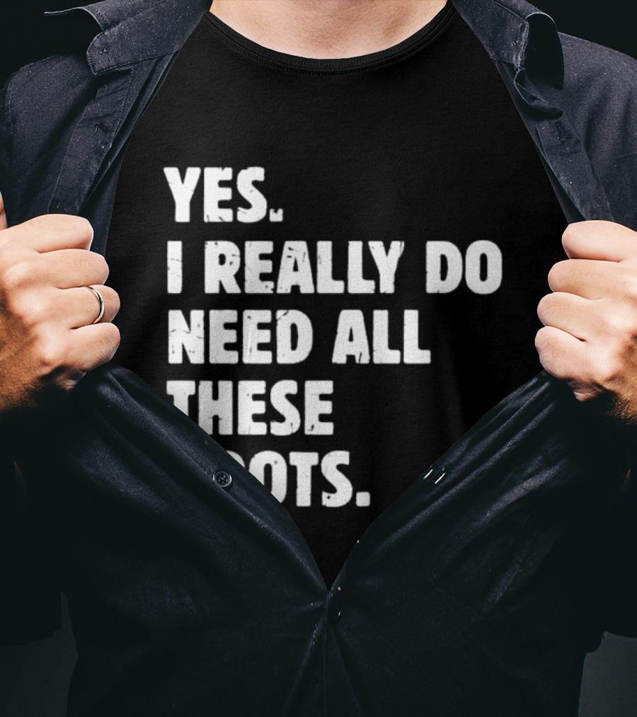 Yes I Really Do Need All These Boots Fun Fashion T-Shirt