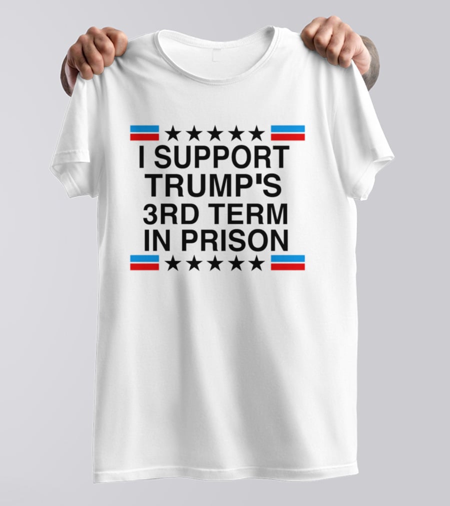 I Support Trump's Third Term In Prison Stars And Stripes T-Shirt