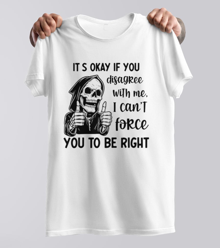 It's Okay If You Disagree With Me I Can't Force You To Be Right Skeleton Thumbs Up T-Shirt