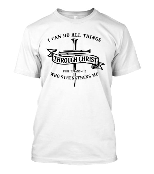 I Can Do All Things Through Christ Cross Philippians 4:13 Who Strengthens Me T-Shirt