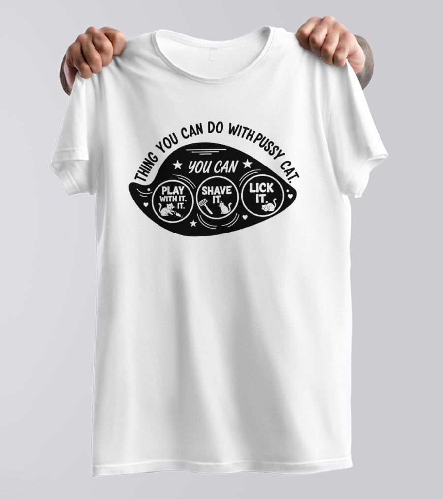 Thing You Can Do With Pussy Cat You Can Play With It Shave It Lick It T-Shirt