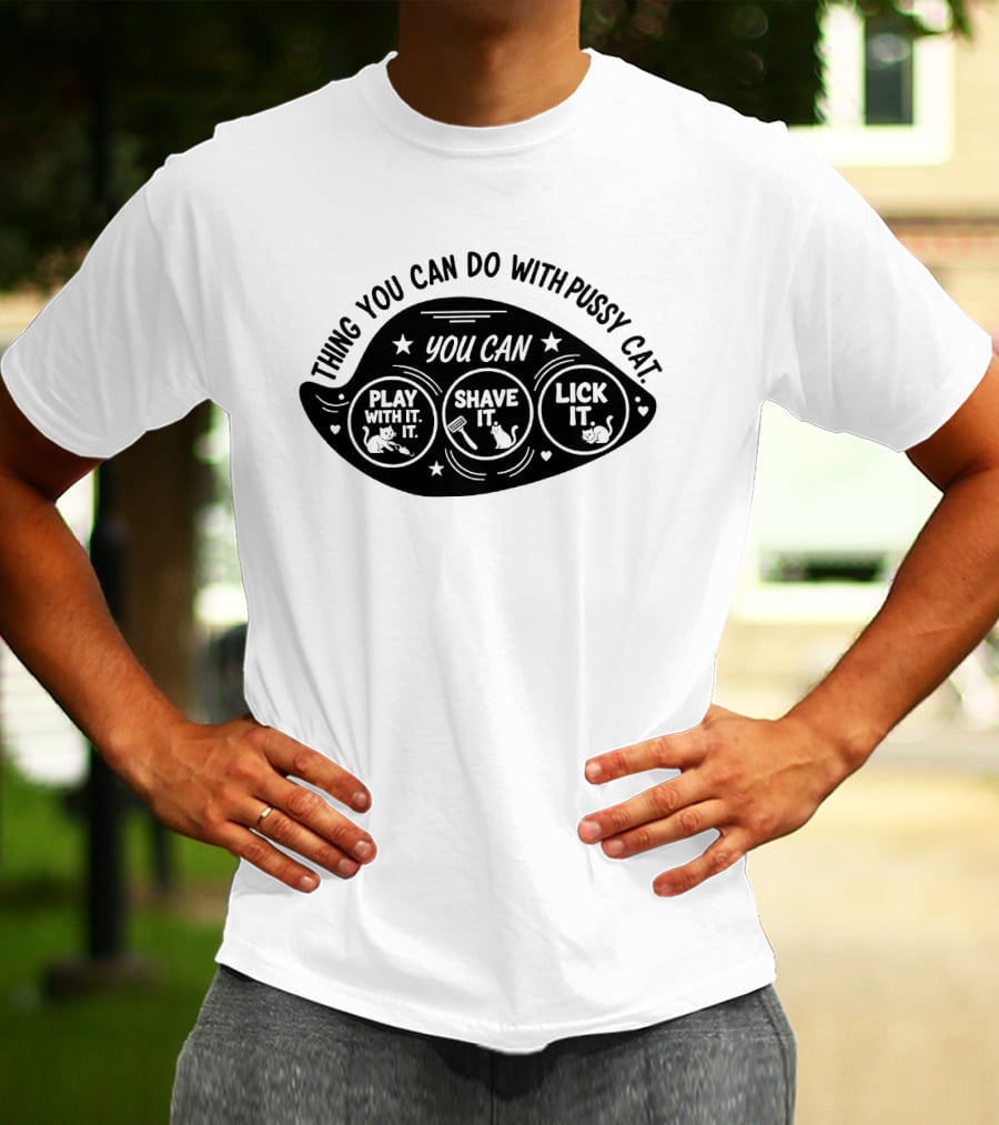 Thing You Can Do With Pussy Cat You Can Play With It Shave It Lick It T-Shirt