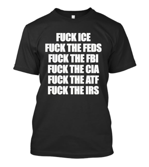 Fuck Ice Feds FBI CIA ATF IRS T-Shirt