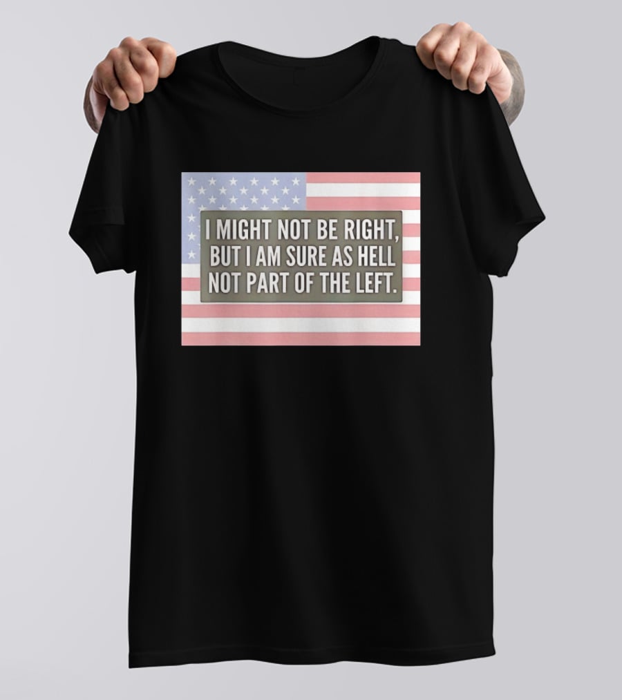 I Might Not Be Right But I Am Sure As Hell Not Part Of The Left American Flag T-Shirt