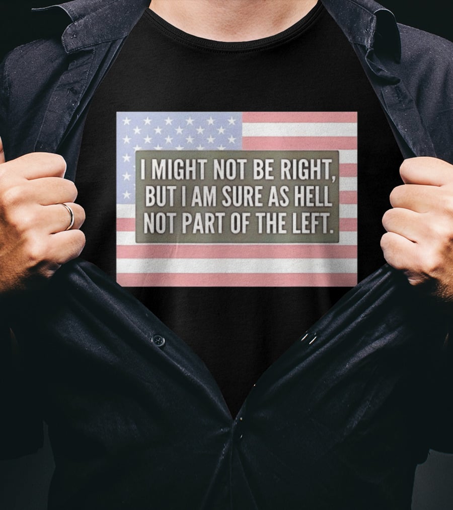 I Might Not Be Right But I Am Sure As Hell Not Part Of The Left American Flag T-Shirt