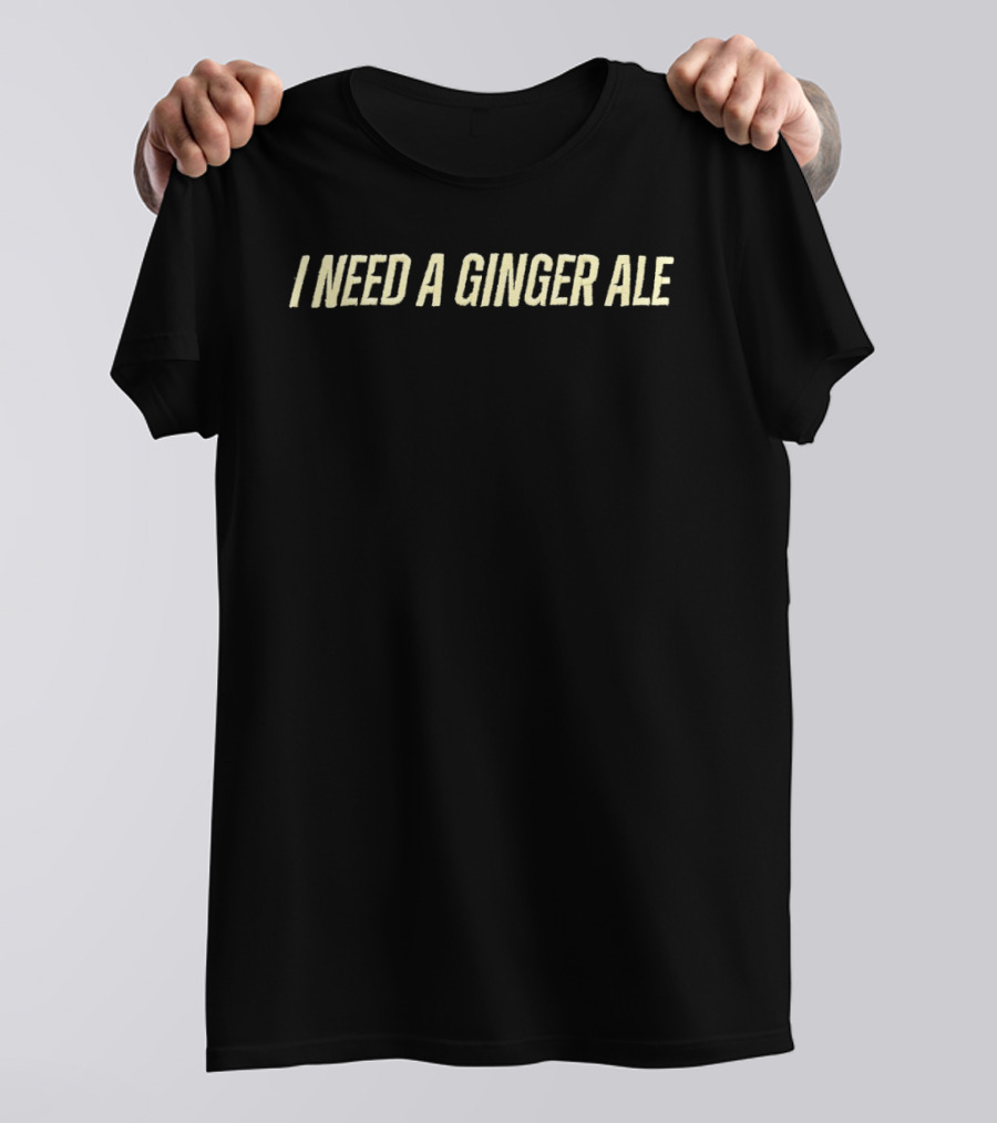 I Need A Ginger Ale T-Shirt