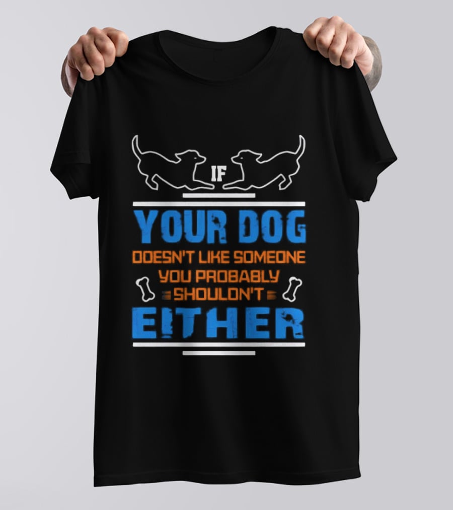 If Your Dog Doesn't Like Someone You Probably Shouldn't Either Funny Dog T-Shirt
