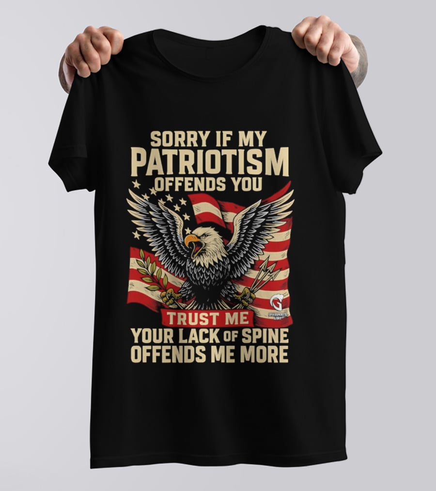 Sorry If My Patriotism Offends You Trust Me Your Lack Of Spine Offends Me More Eagle And Flag T-Shirt